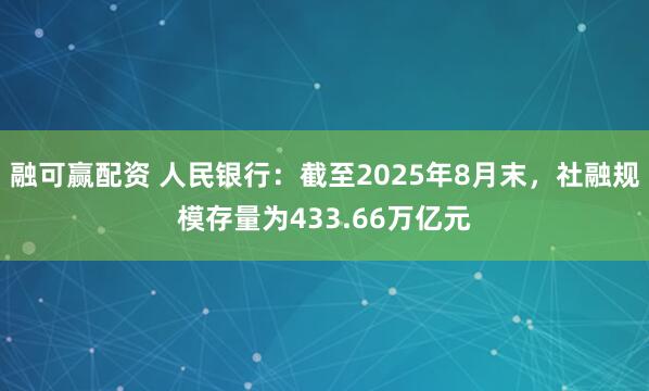 融可赢配资 人民银行：截至2025年8月末，社融规模存量为433.66万亿元