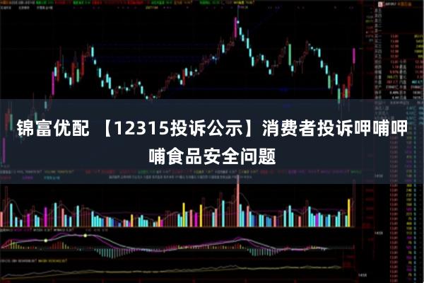 锦富优配 【12315投诉公示】消费者投诉呷哺呷哺食品安全问题