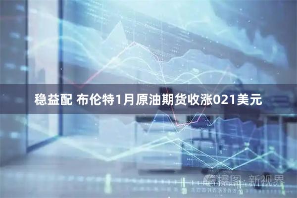 稳益配 布伦特1月原油期货收涨021美元