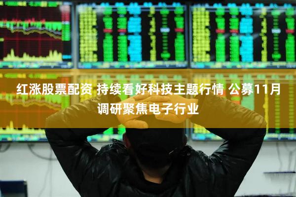 红涨股票配资 持续看好科技主题行情 公募11月调研聚焦电子行业